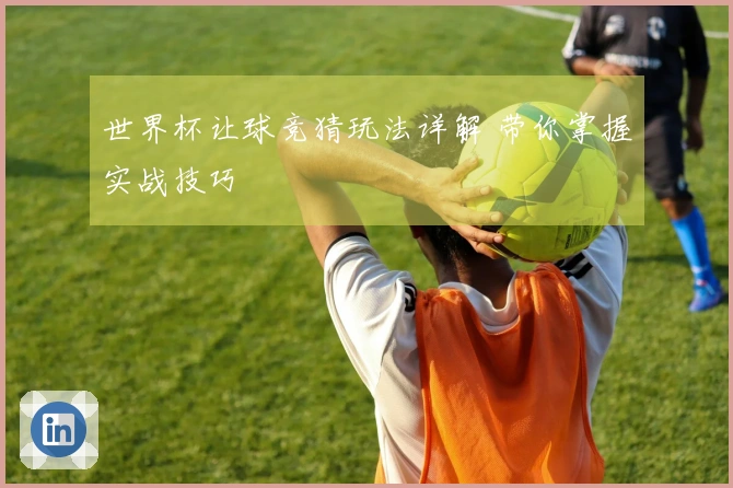 世界杯让球竞猜玩法详解 带你掌握实战技巧
