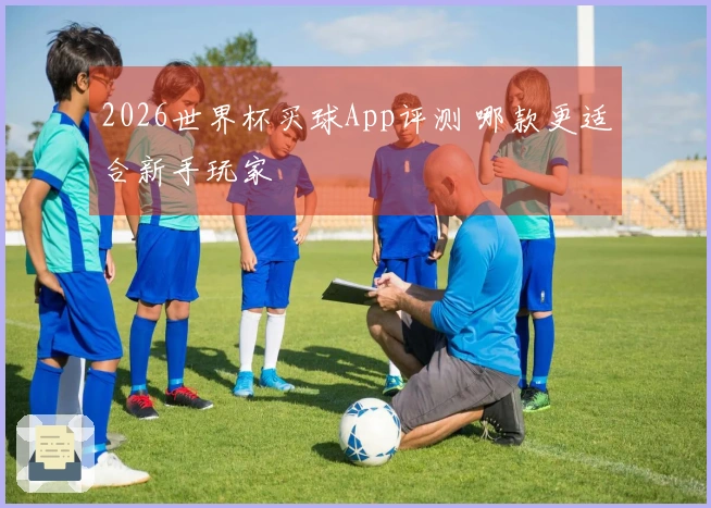 2026世界杯买球App评测 哪款更适合新手玩家
