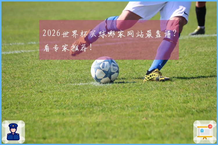 2026世界杯买球哪家网站最靠谱？看专家推荐！