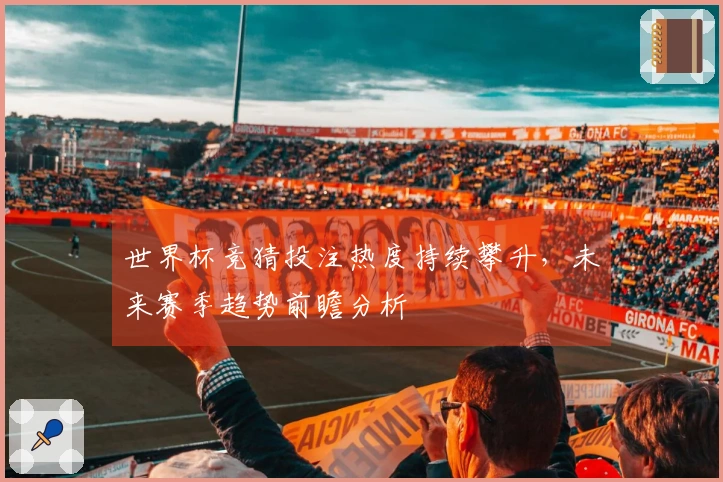 世界杯竞猜投注热度持续攀升，未来赛季趋势前瞻分析