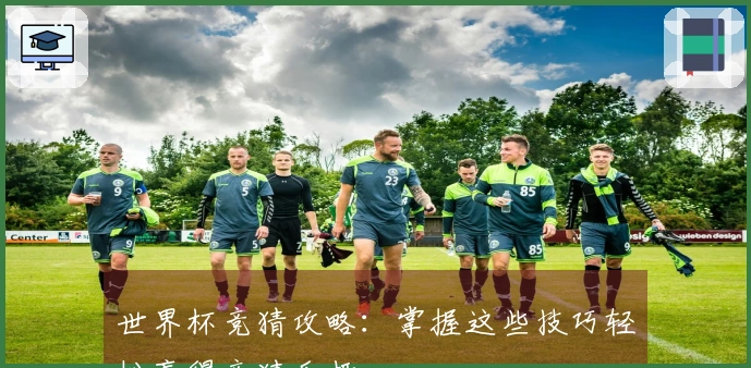 世界杯竞猜攻略：掌握这些技巧轻松赢得竞猜乐趣