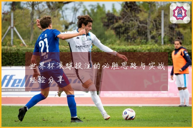 世界杯滚球投注的必胜思路与实战经验分享
