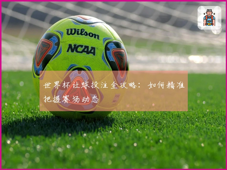 世界杯让球投注全攻略：如何精准把握赛场动态