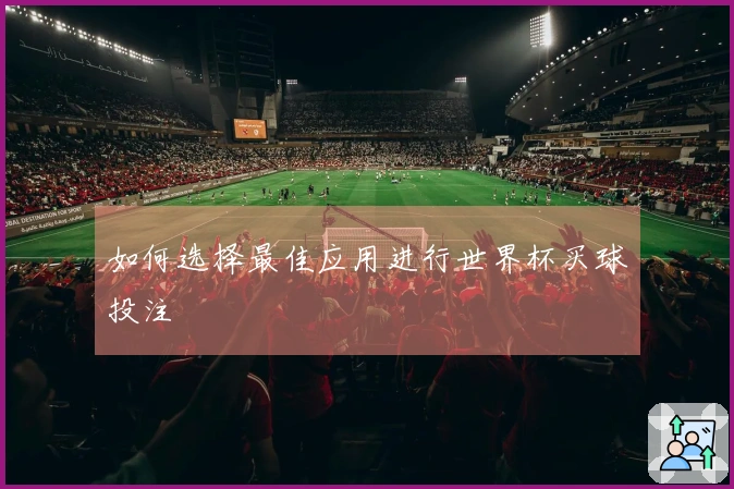 如何选择最佳应用进行世界杯买球投注