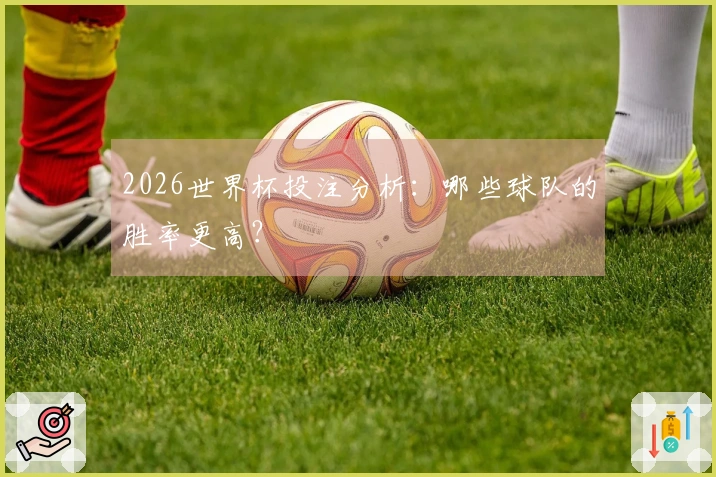 2026世界杯投注分析：哪些球队的胜率更高？