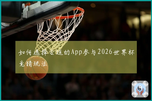如何选择合适的App参与2026世界杯竞猜玩法