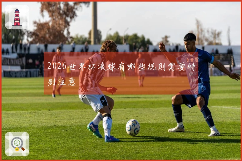 2026世界杯滚球有哪些规则需要特别注意