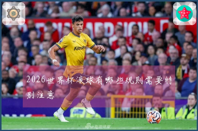 2026世界杯滚球有哪些规则需要特别注意
