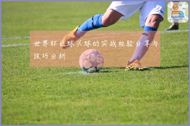 世界杯让球买球的实战经验分享与技巧分析