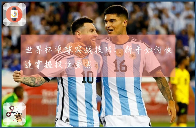 世界杯滚球实战技巧：新手如何快速掌握投注要点