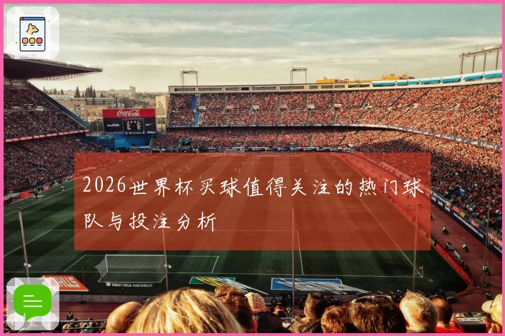 2026世界杯买球值得关注的热门球队与投注分析