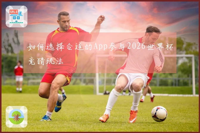 如何选择合适的App参与2026世界杯竞猜玩法