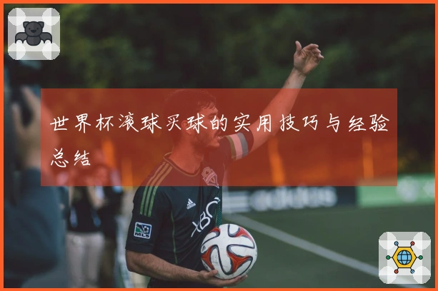 世界杯滚球买球的实用技巧与经验总结
