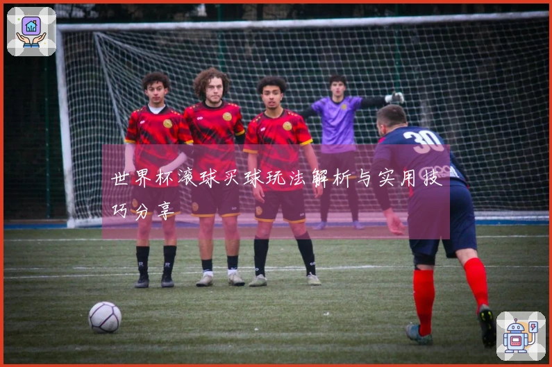 世界杯滚球买球玩法解析与实用技巧分享