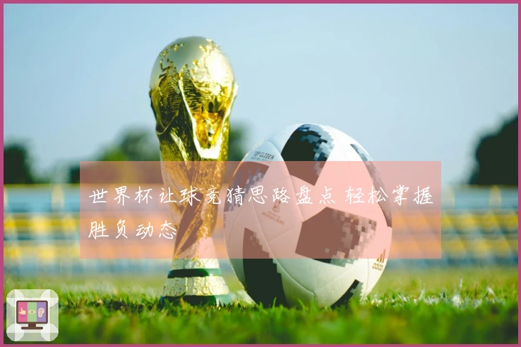 世界杯让球竞猜思路盘点 轻松掌握胜负动态