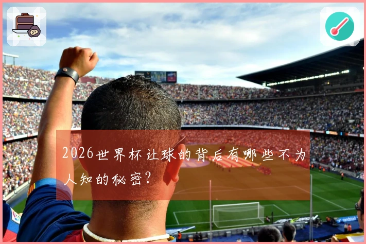 2026世界杯让球的背后有哪些不为人知的秘密？