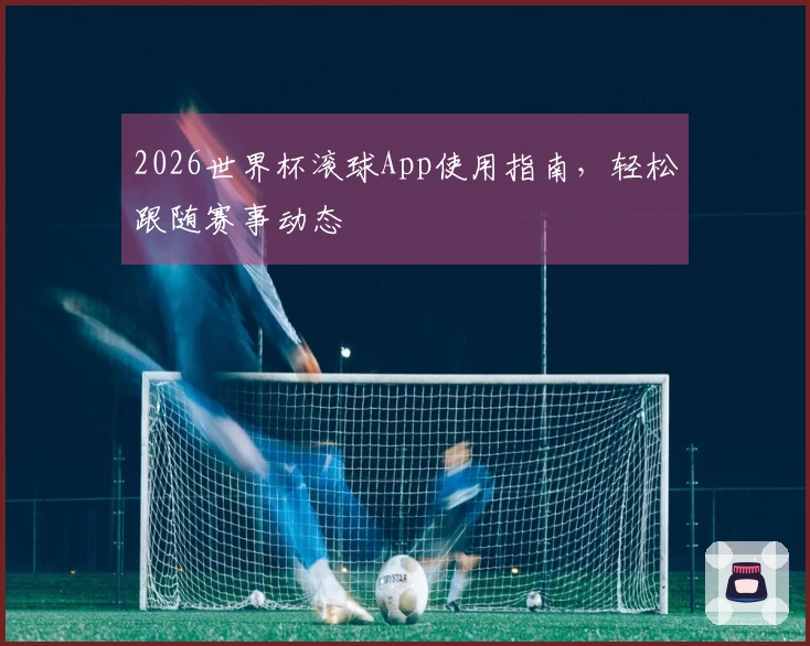 2026世界杯滚球App使用指南，轻松跟随赛事动态