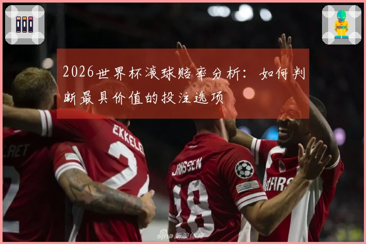 2026世界杯滚球赔率分析：如何判断最具价值的投注选项