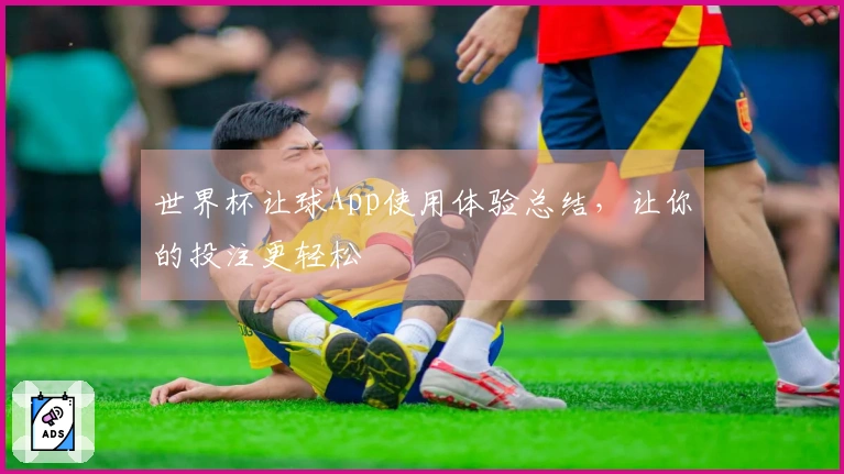 世界杯让球App使用体验总结，让你的投注更轻松