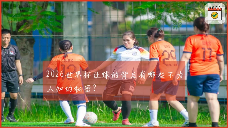 2026世界杯让球的背后有哪些不为人知的秘密？
