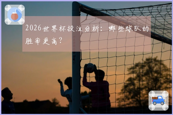 2026世界杯投注分析：哪些球队的胜率更高？