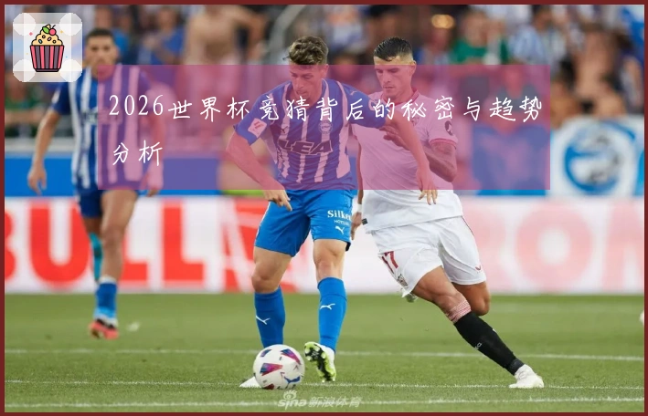 2026世界杯竞猜背后的秘密与趋势分析