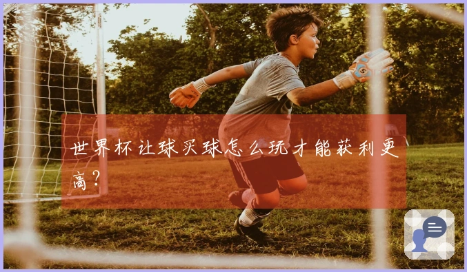世界杯让球买球怎么玩才能获利更高？